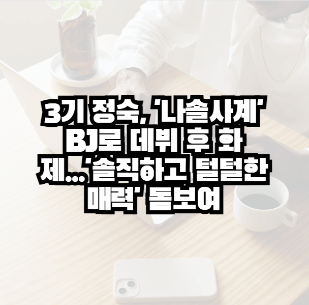 3기 정숙, ‘나솔사계’ BJ로 데뷔 후 화제…’솔직하고 털털한 매력’ 돋보여